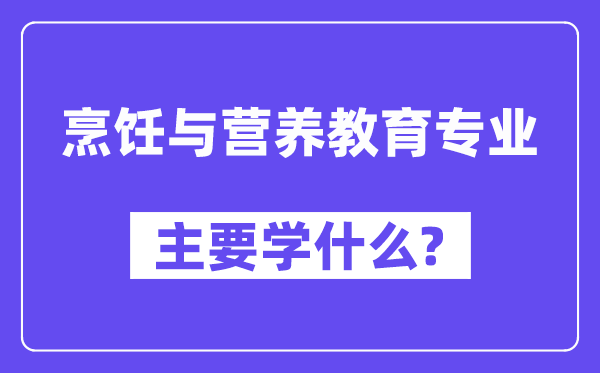 烹调与养分教导专业首要学甚么？附烹调与养分教导专业课程目次