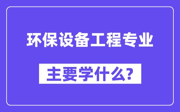 环保装备工程专业首要学甚么？附环保装备工程专业课程目次