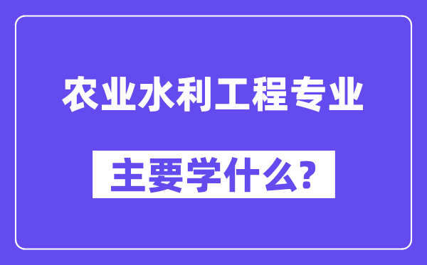 农业水利工程专业首要学甚么？附农业水利工程专业课程目次