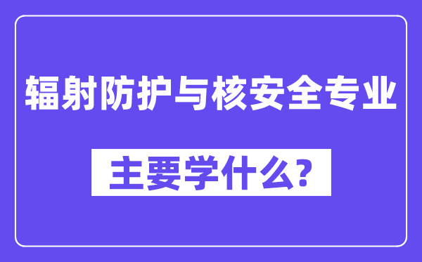 辐射防护与核宁静专业首要学甚么？附辐射防护与核宁静专业课程目次
