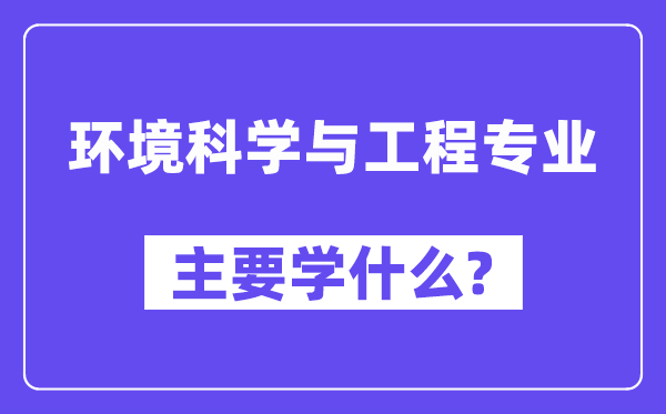 情况迷信与工程专业首要学甚么？附情况迷信与工程专业课程目次