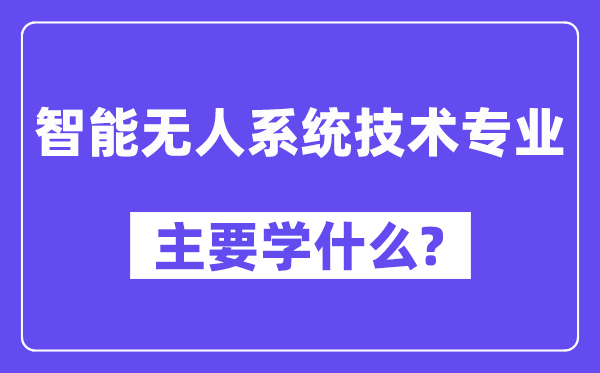智能无人体系手艺专业首要学甚么？附智能无人体系手艺专业课程目次