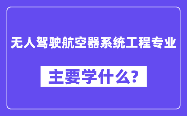 无人驾驶航空器体系工程专业首要学甚么？附无人驾驶航空器体系工程专业课程目次