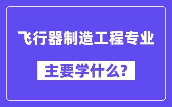 飞翔器制作工程专业首要学甚么？附飞翔器制作工程专业课程目次