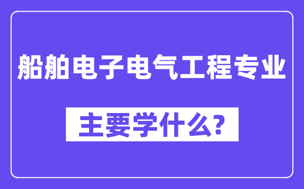 船舶电子电气工程专业首要学甚么？附船舶电子电气工程专业课程目次