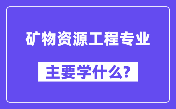 矿物资本工程专业首要学甚么？附矿物资本工程专业课程目次