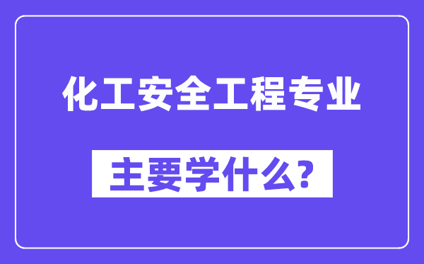 化工宁静工程专业首要学甚么？附化工宁静工程专业课程目次