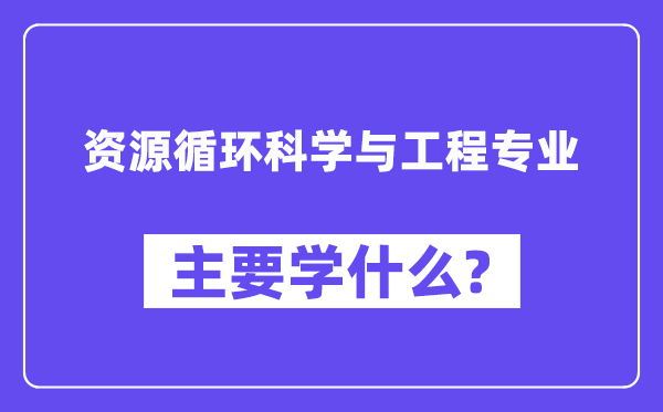 资本轮回迷信与工程专业首要学甚么？附资本轮回迷信与工程专业课程目次