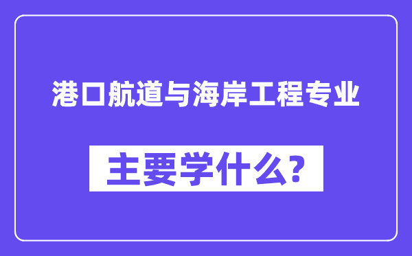口岸航道与海岸工程专业首要学甚么？附口岸航道与海岸工程专业课程目次