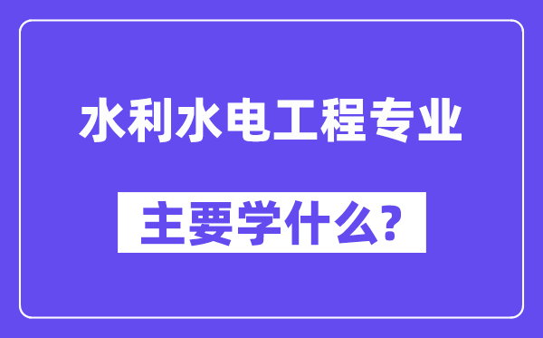 水利水电工程专业首要学甚么？附水利水电工程专业课程目次
