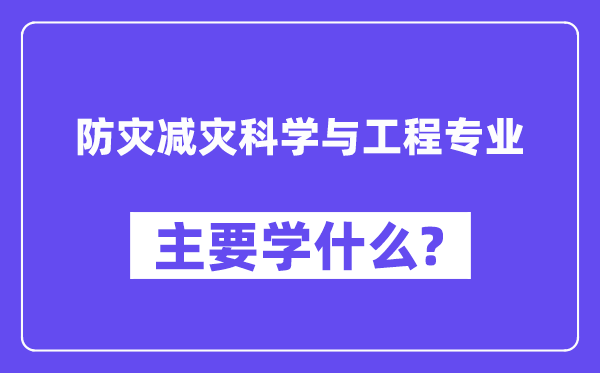 防灾减灾迷信与工程专业首要学甚么？附防灾减灾迷信与工程专业课程目次