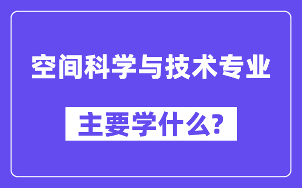 空间迷信与手艺专业首要学甚么?附空间迷信与手艺专业课程目次