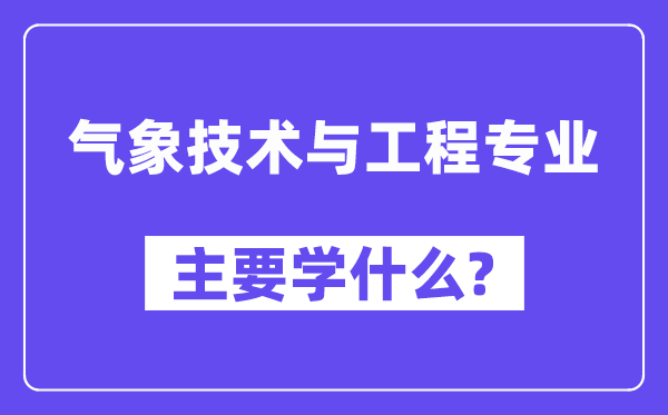 景象形象手艺与工程专业首要学甚么？附景象形象手艺与工程专业课程目次