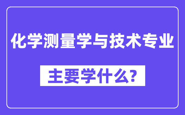 化学丈量学与手艺专业首要学甚么?附化学丈量学与手艺专业课程目次