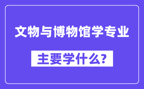 文物与博物馆学专业首要学甚么?附文物与博物馆学专业课程目次