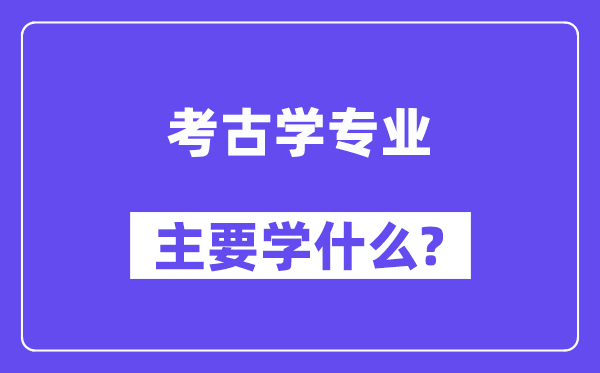 考古学专业首要学甚么?附考古学专业课程目次