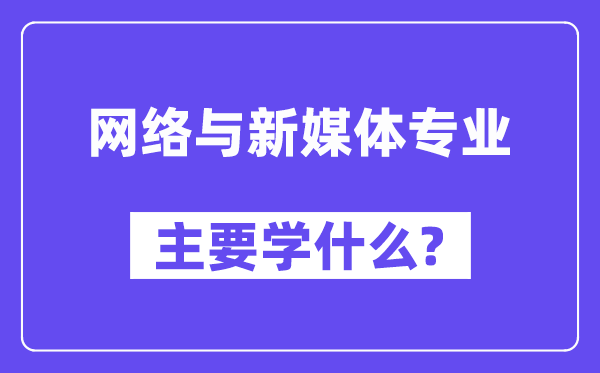 收集与新媒体专业首要学甚么？附收集与新媒体专业课程目次