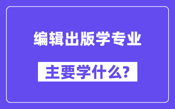 编辑出书学专业首要学甚么?附编辑出书学专业课程目次
