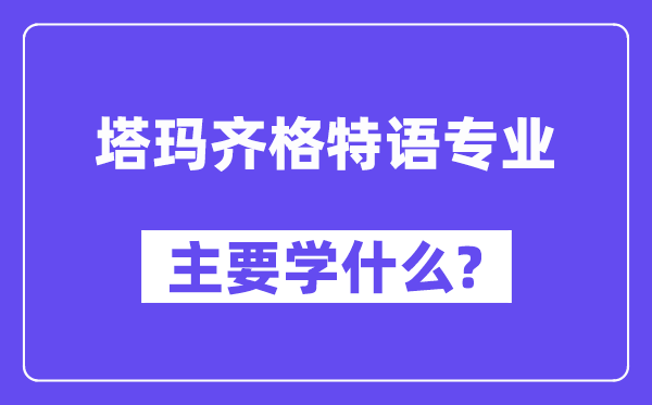 塔玛齐格特语专业首要学甚么?附塔玛齐格特语专业课程目次