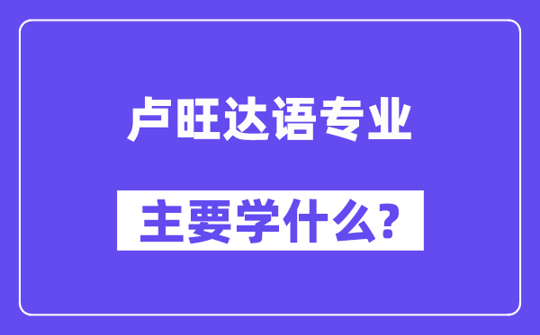 卢旺达语专业首要学甚么？附卢旺达语专业课程目次