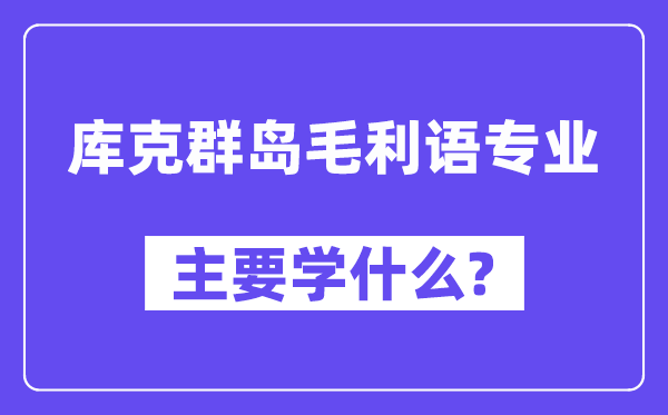 库克群岛毛利语专业首要学甚么？附库克群岛毛利语专业课程目次