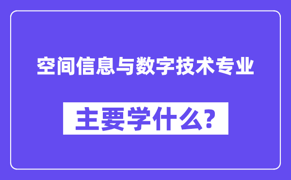 空间信息与数字手艺专业首要学甚么?附空间信息与数字手艺专业课程目次