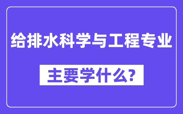 给排水迷信与工程专业首要学甚么？附给排水迷信与工程专业课程目次