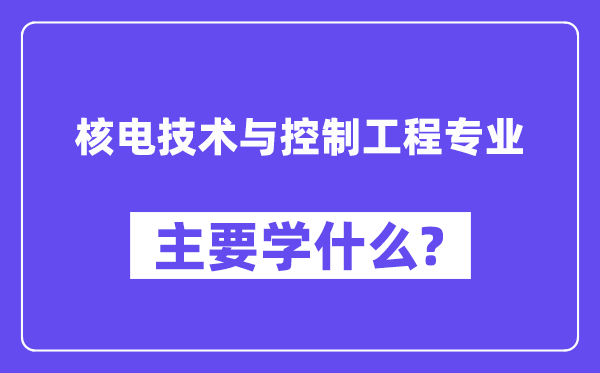 核电手艺与节制工程专业首要学甚么?附核电手艺与节制工程专业课程目次