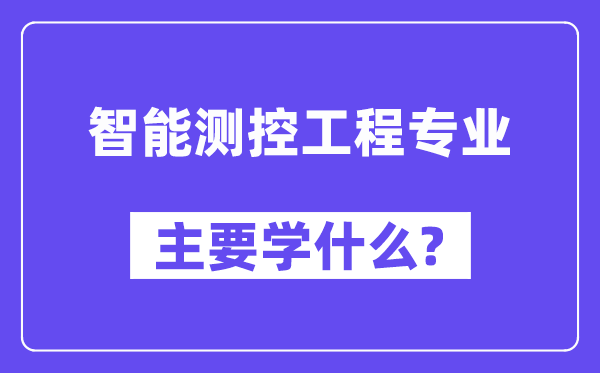 智能测控工程专业首要学甚么？附智能测控工程专业课程目次