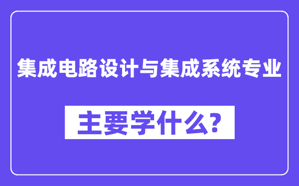 集成电路设想与集成体系专业首要学甚么？附集成电路设想与集成体系专业课程目次