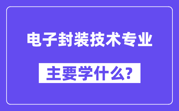 电子封装手艺专业首要学甚么？附电子封装手艺专业课程目次