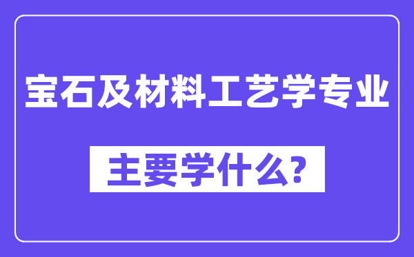 宝石及资料工艺学专业首要学甚么？附宝石及资料工艺学专业课程目次