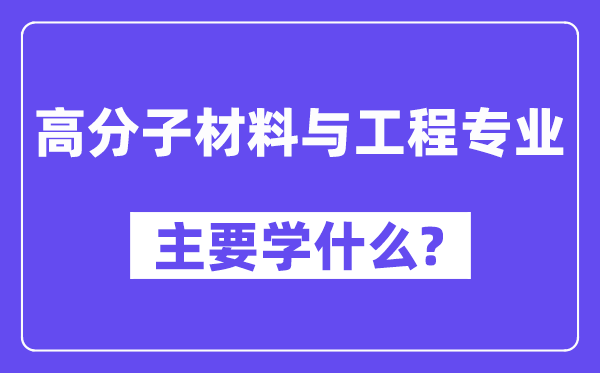 高份子资料与工程专业首要学甚么？附高份子资料与工程专业课程目次