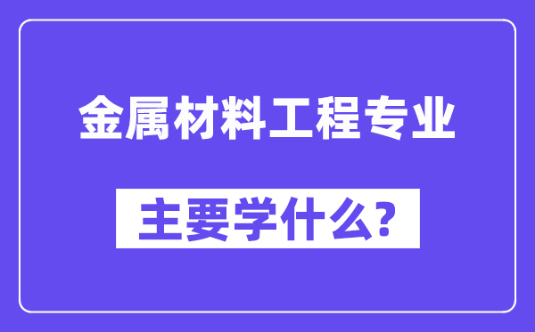 金属资料工程专业首要学甚么？附金属资料工程专业课程目次