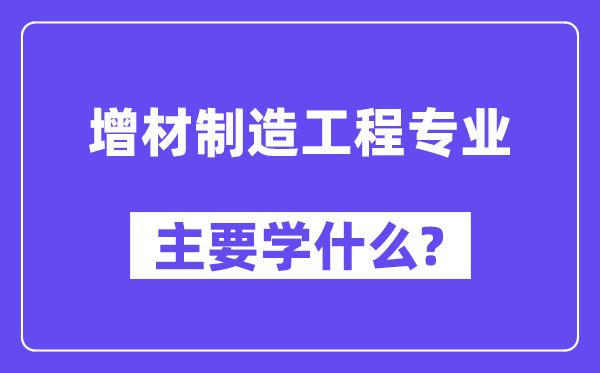 增材制作工程专业首要学甚么?附增材制作工程专业课程目次