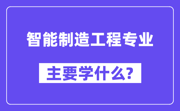 智能制作工程专业首要学甚么?附智能制作工程专业课程目次