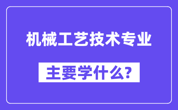 机器工艺手艺专业首要学甚么？附机器工艺手艺专业课程目次