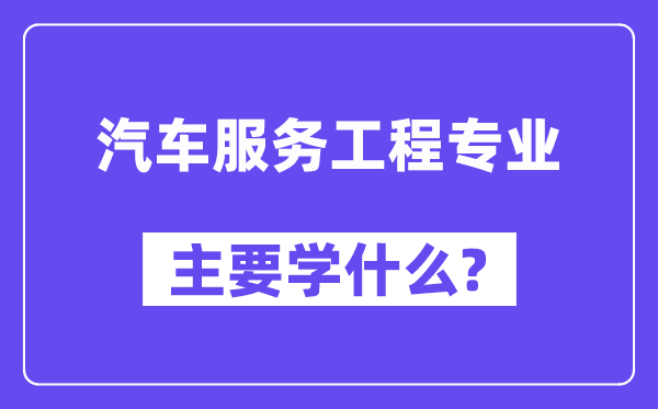 汽车办事工程专业首要学甚么？附汽车办事工程专业课程目次