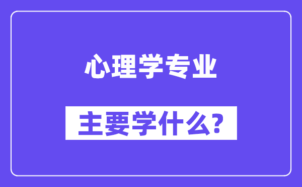 心思学专业首要学甚么？附心思学专业课程目次