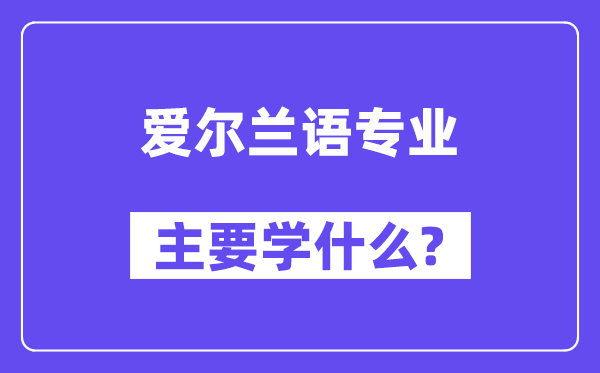 爱尔兰语专业首要学甚么？附爱尔兰语专业课程目次
