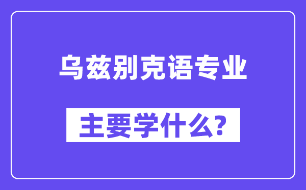乌兹别克语专业首要学甚么?附乌兹别克语专业课程目次