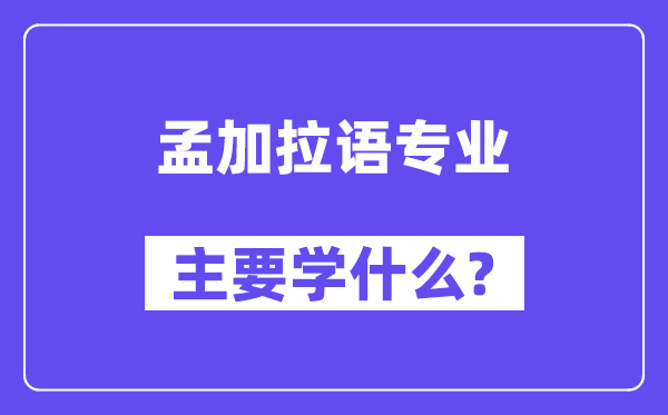 孟加拉语专业首要学甚么？附孟加拉语专业课程目次