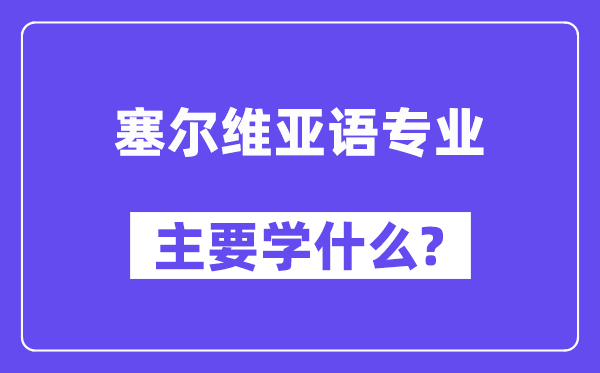 塞尔维亚语专业首要学甚么？附塞尔维亚语专业课程目次