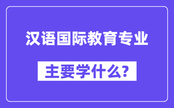 汉语国际教导专业首要学甚么？附汉语国际教导专业课程目次