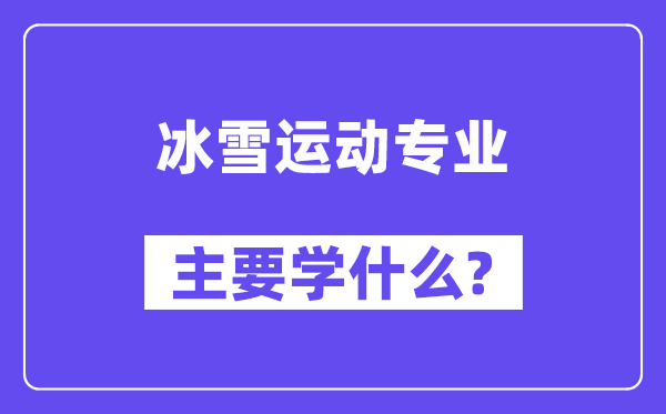 冰雪活动专业首要学甚么？附冰雪活动专业课程目次