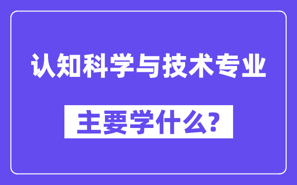 认知迷信与手艺专业首要学甚么？附认知迷信与手艺专业课程目次