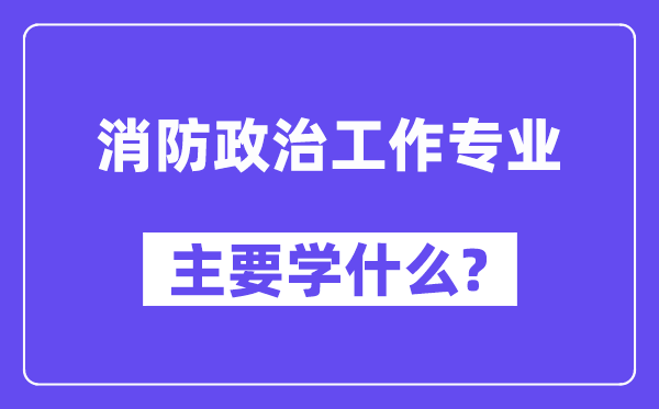 消防政治使命专业首要学甚么？附消防政治使命专业课程目次