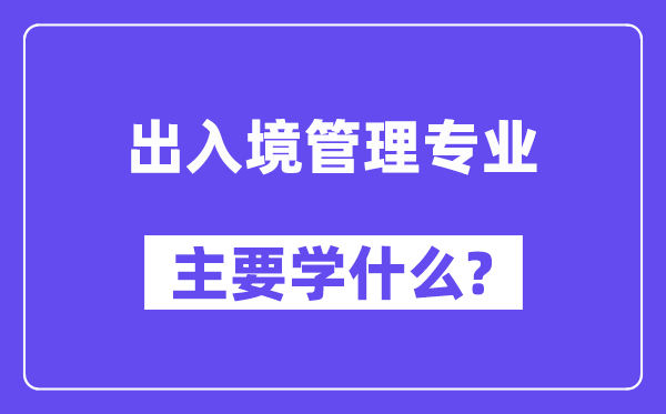 收支境办理专业首要学甚么?附收支境办理专业课程目次