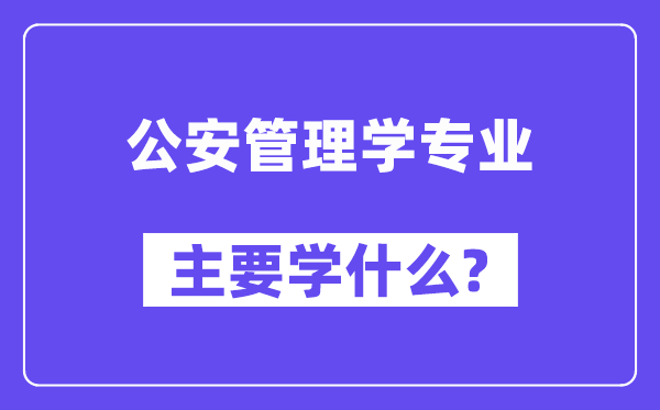 公安办理学专业首要学甚么？附公安办理学专业课程目次