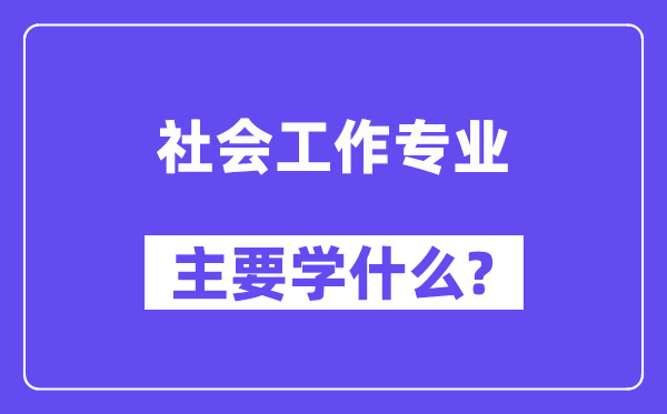 社会任务专业首要学甚么？附社会任务专业课程目次